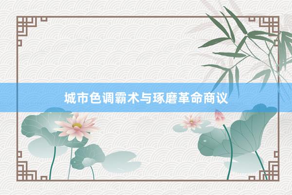 城市色调霸术与琢磨革命商议