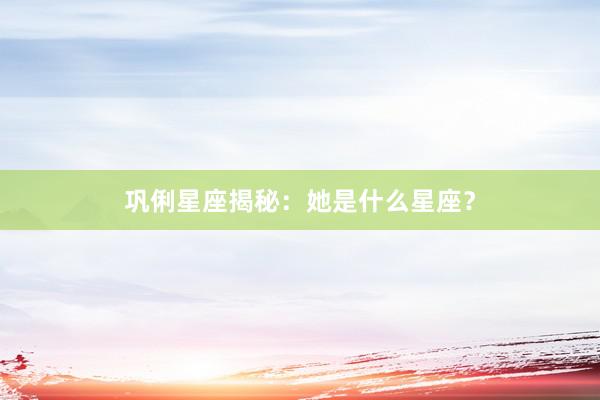 巩俐星座揭秘：她是什么星座？