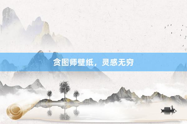 贪图师壁纸，灵感无穷