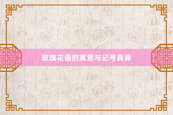 玫瑰花语的寓意与记号真谛