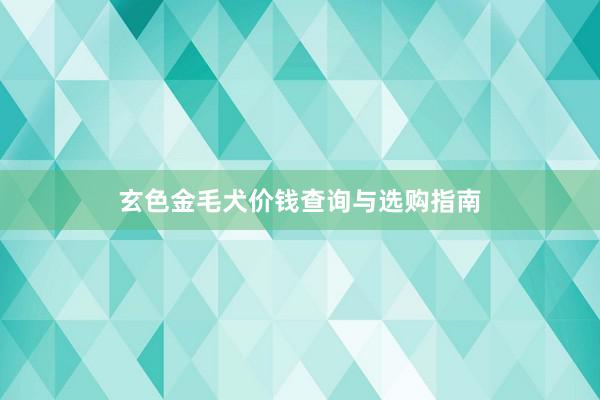 玄色金毛犬价钱查询与选购指南