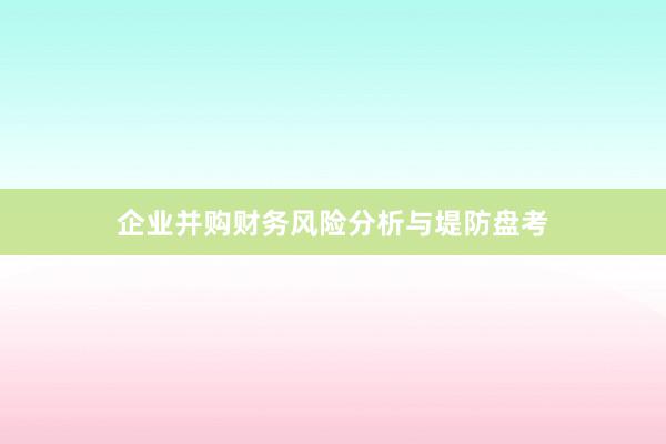 企业并购财务风险分析与堤防盘考
