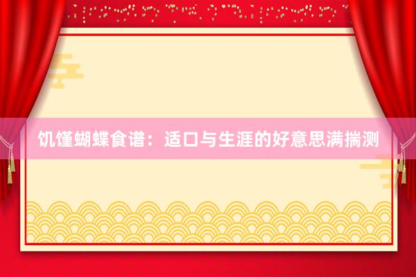 饥馑蝴蝶食谱：适口与生涯的好意思满揣测